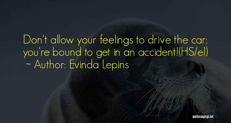 Evinda Lepins Quotes: Don't Allow Your Feelings To Drive The Car; You're Bound To Get In An Accident!(hs/el)