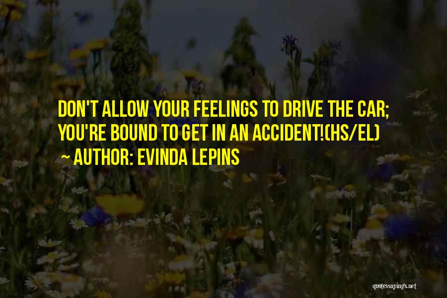 Evinda Lepins Quotes: Don't Allow Your Feelings To Drive The Car; You're Bound To Get In An Accident!(hs/el)