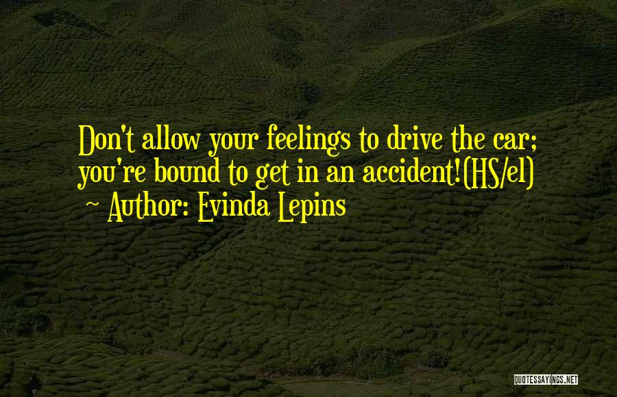 Evinda Lepins Quotes: Don't Allow Your Feelings To Drive The Car; You're Bound To Get In An Accident!(hs/el)