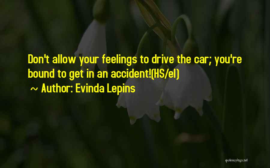 Evinda Lepins Quotes: Don't Allow Your Feelings To Drive The Car; You're Bound To Get In An Accident!(hs/el)