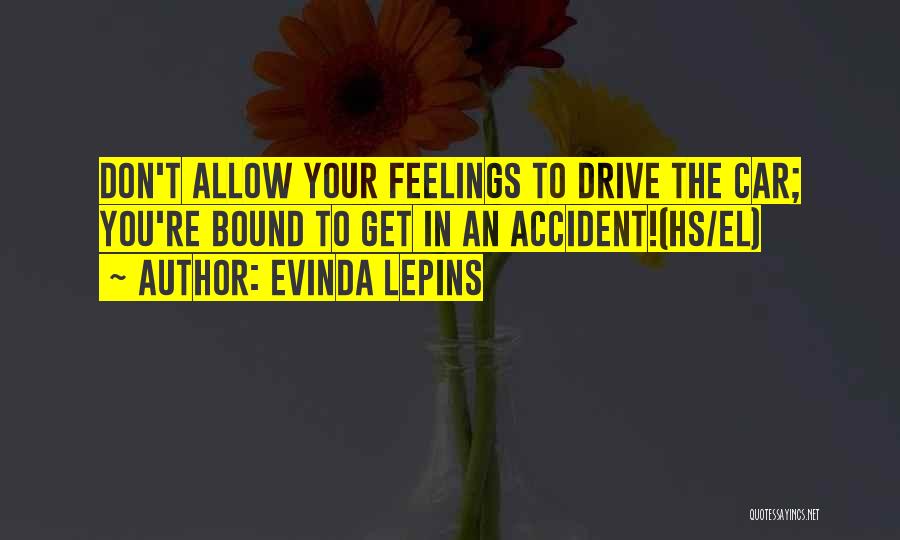 Evinda Lepins Quotes: Don't Allow Your Feelings To Drive The Car; You're Bound To Get In An Accident!(hs/el)
