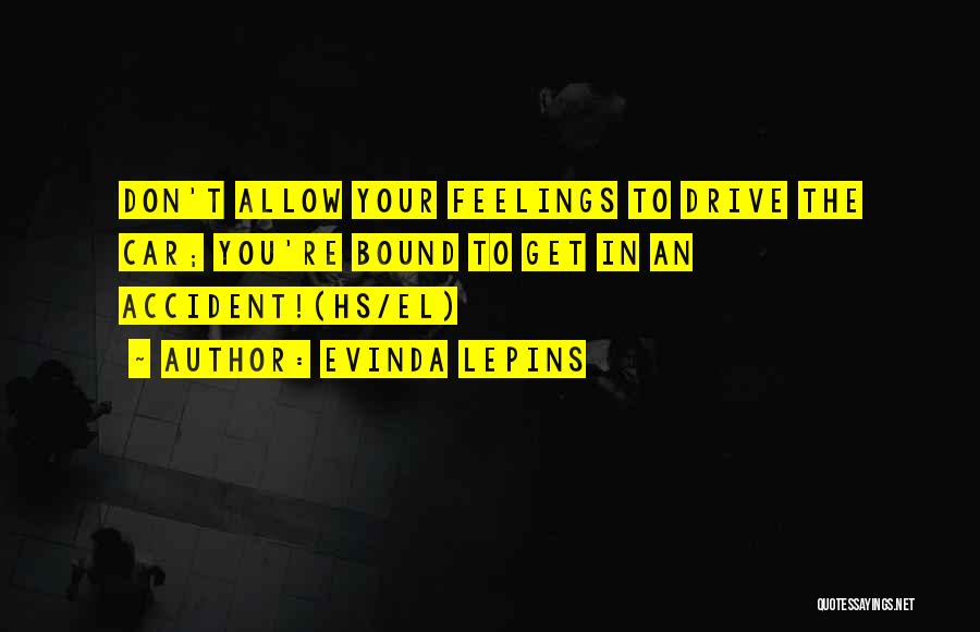 Evinda Lepins Quotes: Don't Allow Your Feelings To Drive The Car; You're Bound To Get In An Accident!(hs/el)