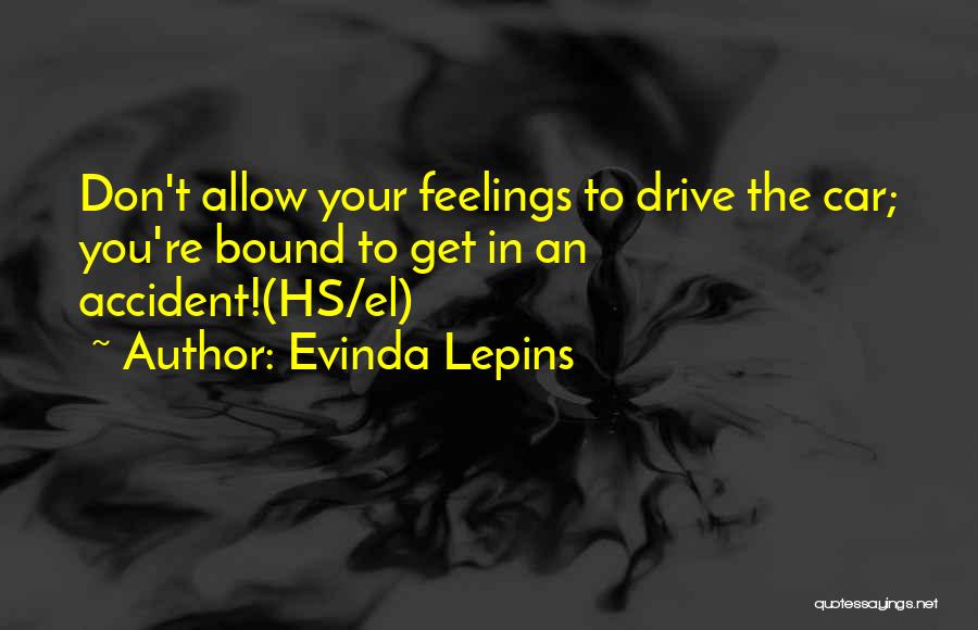 Evinda Lepins Quotes: Don't Allow Your Feelings To Drive The Car; You're Bound To Get In An Accident!(hs/el)