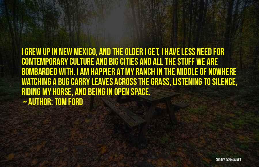 Tom Ford Quotes: I Grew Up In New Mexico, And The Older I Get, I Have Less Need For Contemporary Culture And Big