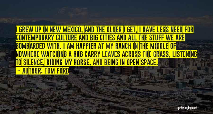 Tom Ford Quotes: I Grew Up In New Mexico, And The Older I Get, I Have Less Need For Contemporary Culture And Big