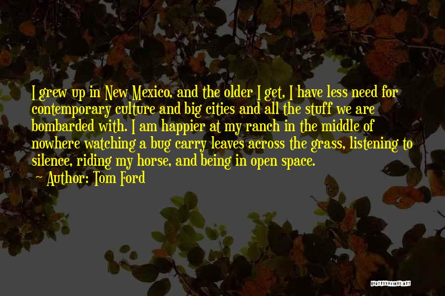 Tom Ford Quotes: I Grew Up In New Mexico, And The Older I Get, I Have Less Need For Contemporary Culture And Big