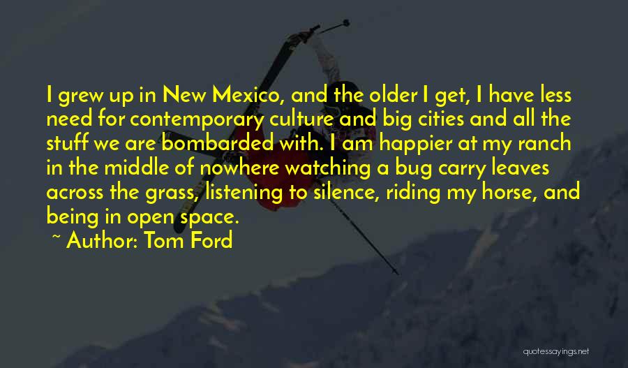 Tom Ford Quotes: I Grew Up In New Mexico, And The Older I Get, I Have Less Need For Contemporary Culture And Big