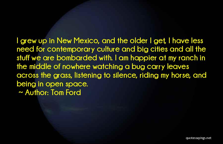 Tom Ford Quotes: I Grew Up In New Mexico, And The Older I Get, I Have Less Need For Contemporary Culture And Big