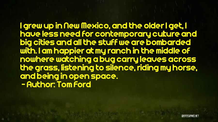 Tom Ford Quotes: I Grew Up In New Mexico, And The Older I Get, I Have Less Need For Contemporary Culture And Big