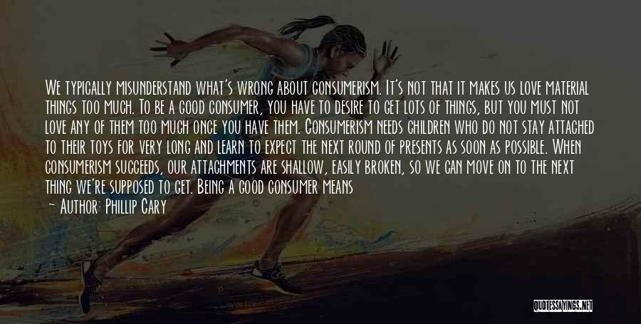 Phillip Cary Quotes: We Typically Misunderstand What's Wrong About Consumerism. It's Not That It Makes Us Love Material Things Too Much. To Be