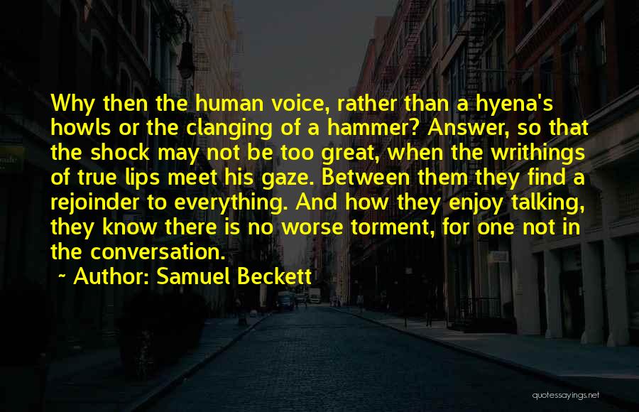 Samuel Beckett Quotes: Why Then The Human Voice, Rather Than A Hyena's Howls Or The Clanging Of A Hammer? Answer, So That The