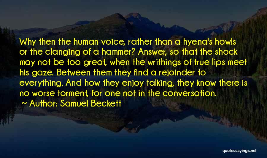 Samuel Beckett Quotes: Why Then The Human Voice, Rather Than A Hyena's Howls Or The Clanging Of A Hammer? Answer, So That The