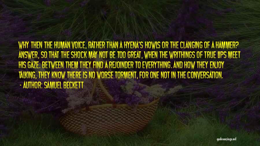 Samuel Beckett Quotes: Why Then The Human Voice, Rather Than A Hyena's Howls Or The Clanging Of A Hammer? Answer, So That The