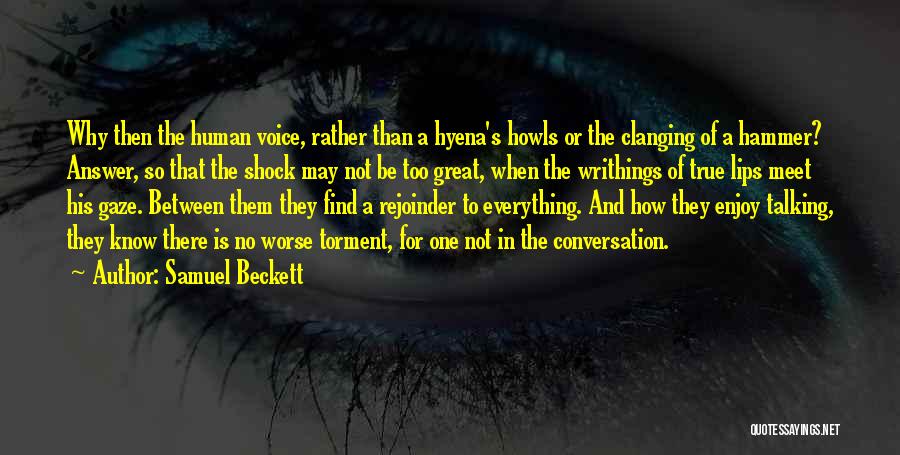 Samuel Beckett Quotes: Why Then The Human Voice, Rather Than A Hyena's Howls Or The Clanging Of A Hammer? Answer, So That The
