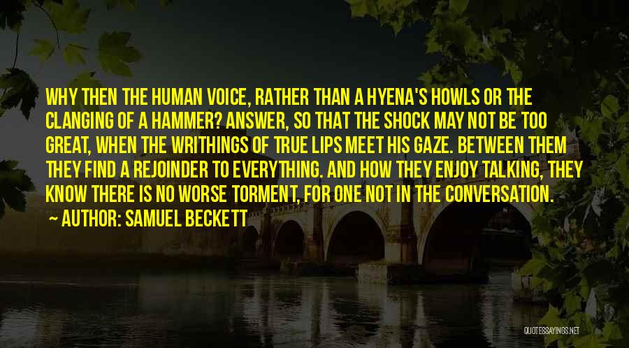 Samuel Beckett Quotes: Why Then The Human Voice, Rather Than A Hyena's Howls Or The Clanging Of A Hammer? Answer, So That The
