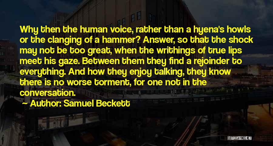 Samuel Beckett Quotes: Why Then The Human Voice, Rather Than A Hyena's Howls Or The Clanging Of A Hammer? Answer, So That The