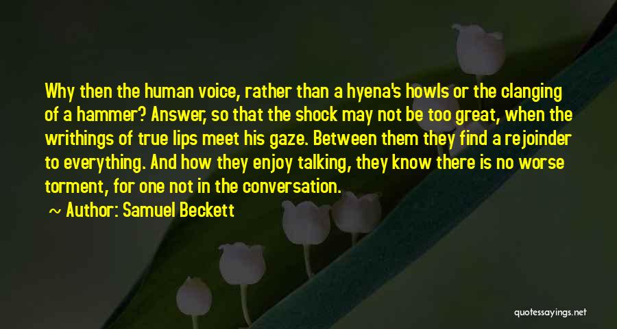 Samuel Beckett Quotes: Why Then The Human Voice, Rather Than A Hyena's Howls Or The Clanging Of A Hammer? Answer, So That The