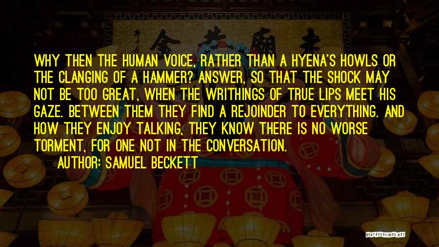 Samuel Beckett Quotes: Why Then The Human Voice, Rather Than A Hyena's Howls Or The Clanging Of A Hammer? Answer, So That The