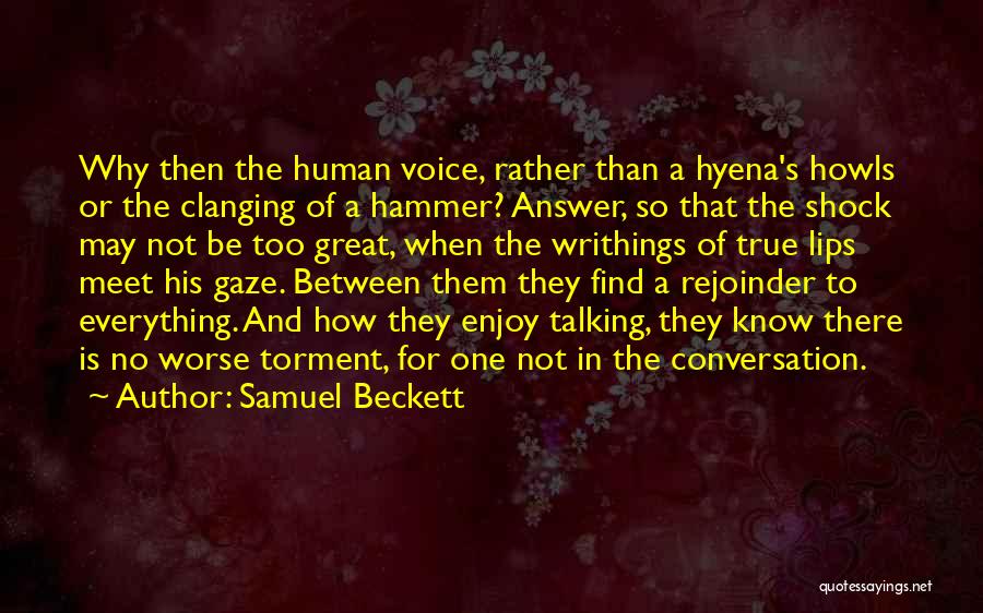 Samuel Beckett Quotes: Why Then The Human Voice, Rather Than A Hyena's Howls Or The Clanging Of A Hammer? Answer, So That The