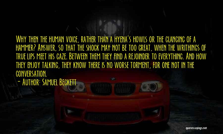 Samuel Beckett Quotes: Why Then The Human Voice, Rather Than A Hyena's Howls Or The Clanging Of A Hammer? Answer, So That The