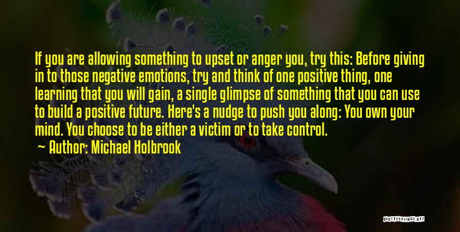 Michael Holbrook Quotes: If You Are Allowing Something To Upset Or Anger You, Try This: Before Giving In To Those Negative Emotions, Try