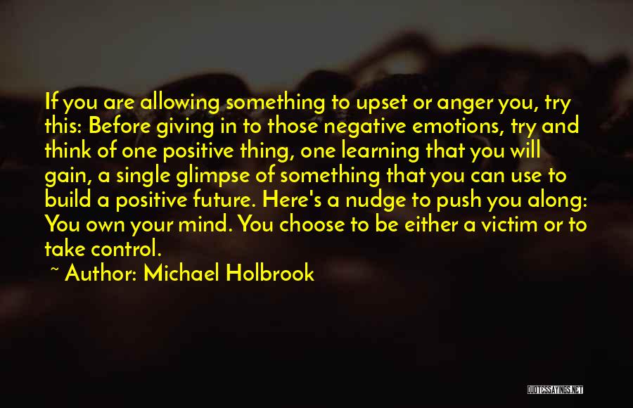 Michael Holbrook Quotes: If You Are Allowing Something To Upset Or Anger You, Try This: Before Giving In To Those Negative Emotions, Try