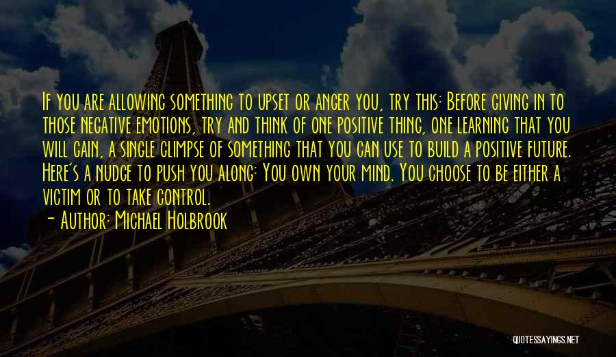 Michael Holbrook Quotes: If You Are Allowing Something To Upset Or Anger You, Try This: Before Giving In To Those Negative Emotions, Try