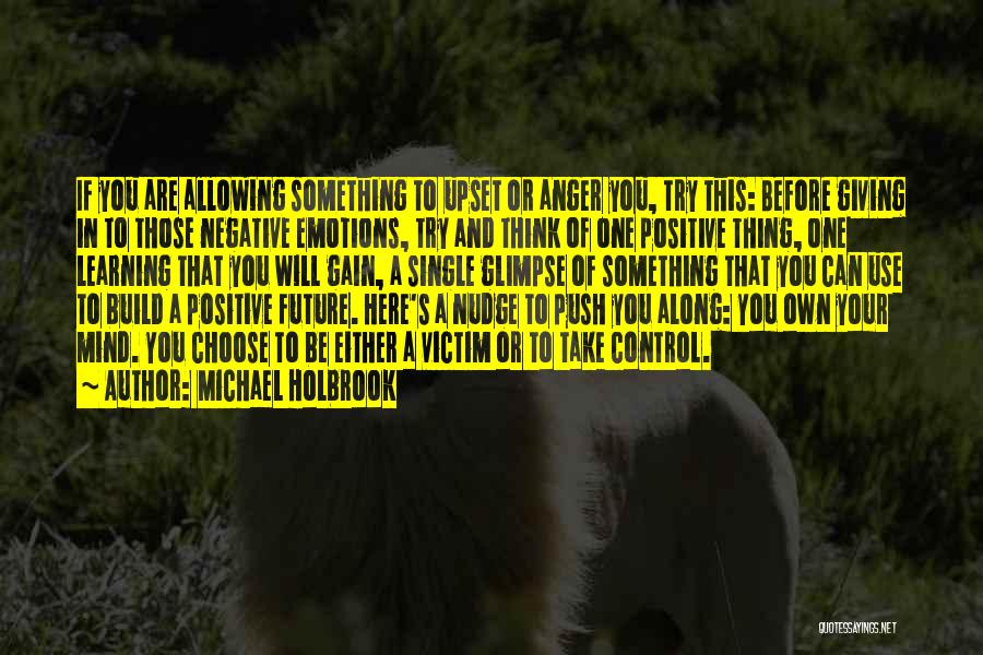 Michael Holbrook Quotes: If You Are Allowing Something To Upset Or Anger You, Try This: Before Giving In To Those Negative Emotions, Try