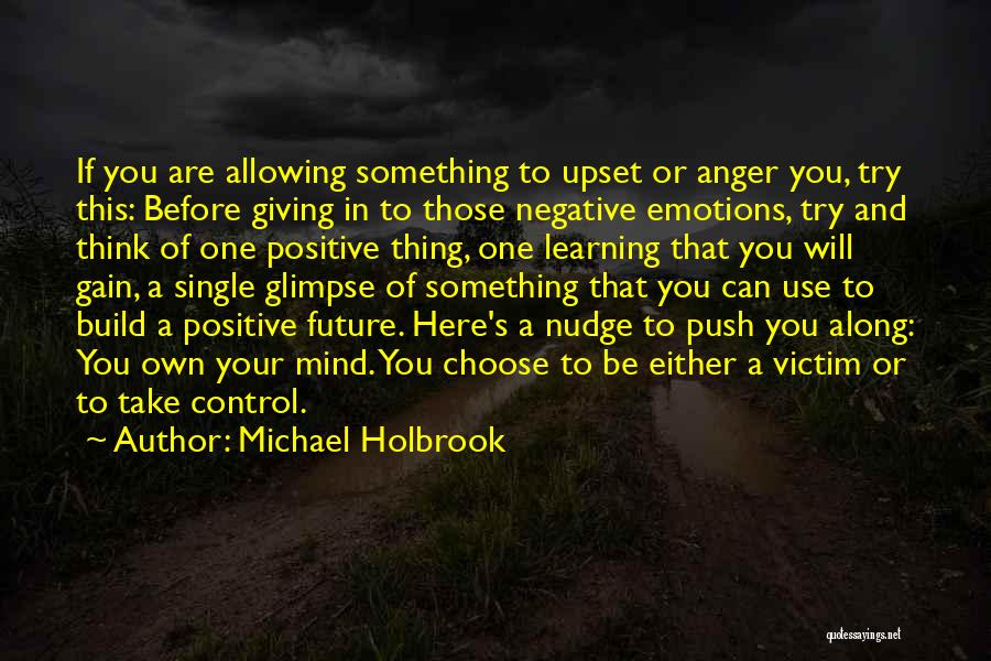 Michael Holbrook Quotes: If You Are Allowing Something To Upset Or Anger You, Try This: Before Giving In To Those Negative Emotions, Try