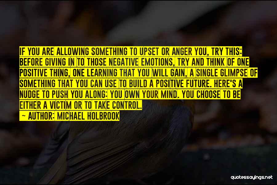 Michael Holbrook Quotes: If You Are Allowing Something To Upset Or Anger You, Try This: Before Giving In To Those Negative Emotions, Try