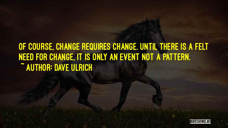 Dave Ulrich Quotes: Of Course, Change Requires Change. Until There Is A Felt Need For Change, It Is Only An Event Not A