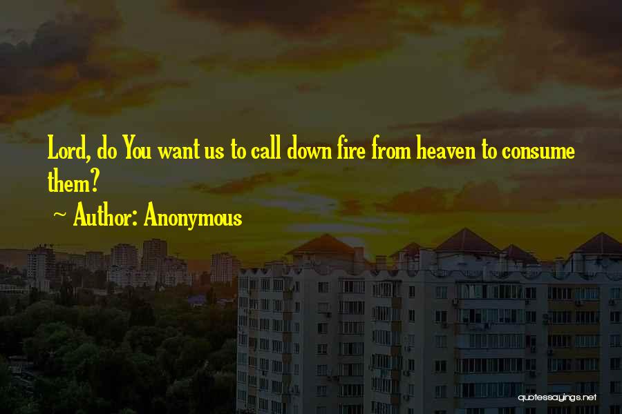 Anonymous Quotes: Lord, Do You Want Us To Call Down Fire From Heaven To Consume Them?