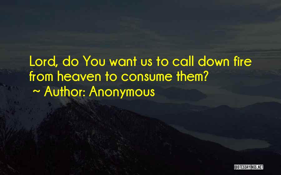 Anonymous Quotes: Lord, Do You Want Us To Call Down Fire From Heaven To Consume Them?