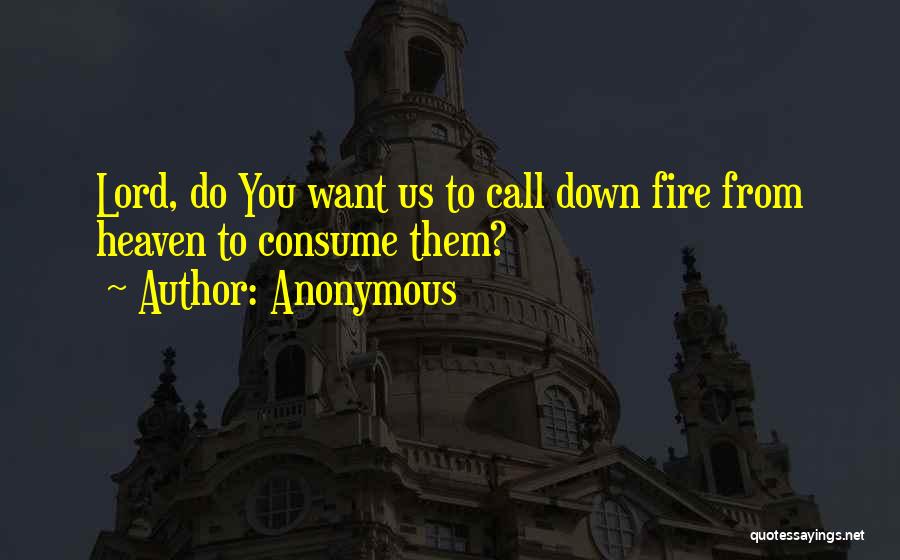 Anonymous Quotes: Lord, Do You Want Us To Call Down Fire From Heaven To Consume Them?