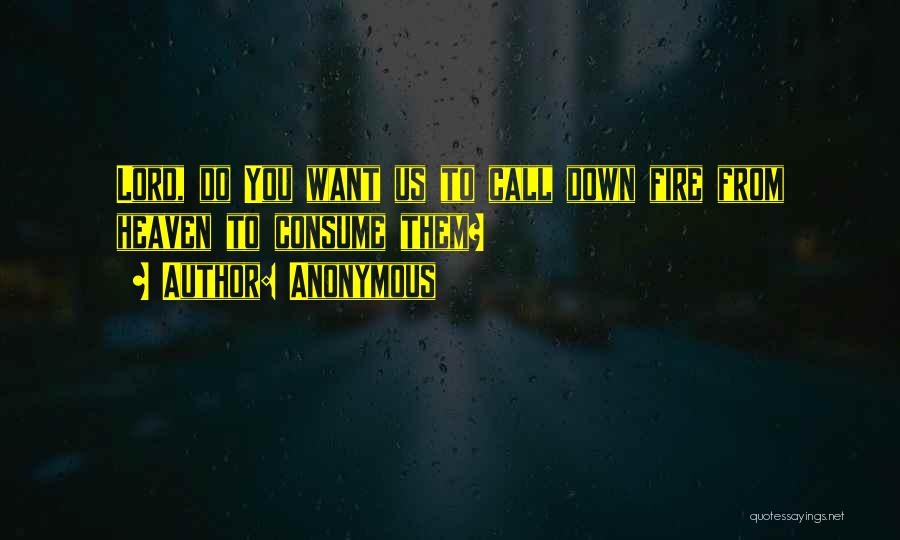 Anonymous Quotes: Lord, Do You Want Us To Call Down Fire From Heaven To Consume Them?