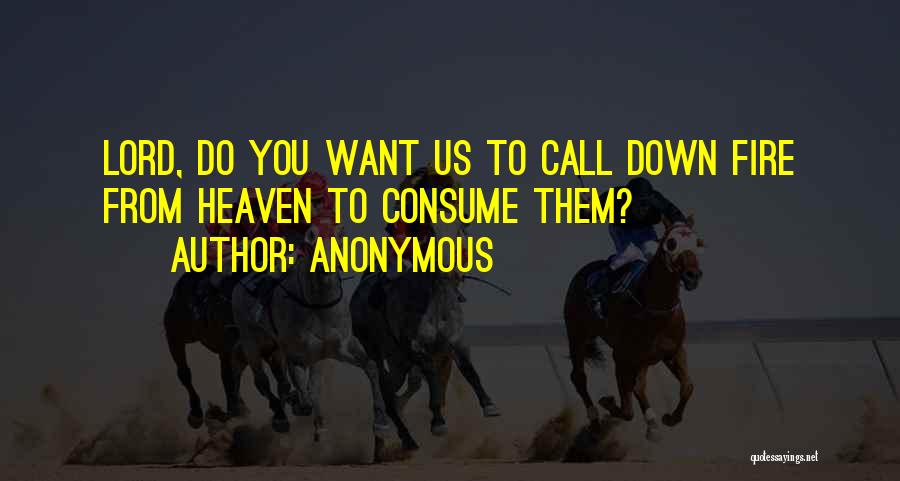 Anonymous Quotes: Lord, Do You Want Us To Call Down Fire From Heaven To Consume Them?