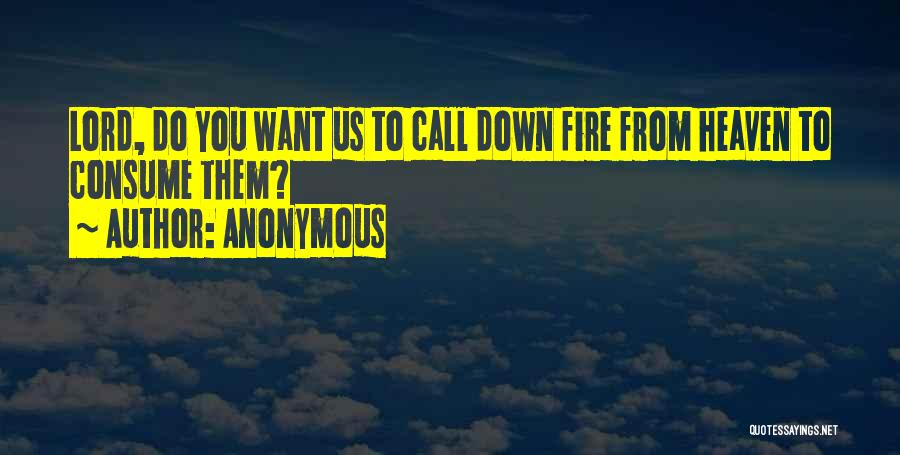 Anonymous Quotes: Lord, Do You Want Us To Call Down Fire From Heaven To Consume Them?