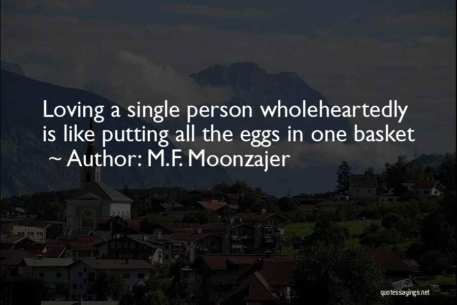 M.F. Moonzajer Quotes: Loving A Single Person Wholeheartedly Is Like Putting All The Eggs In One Basket