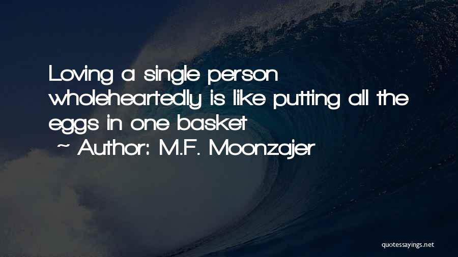 M.F. Moonzajer Quotes: Loving A Single Person Wholeheartedly Is Like Putting All The Eggs In One Basket