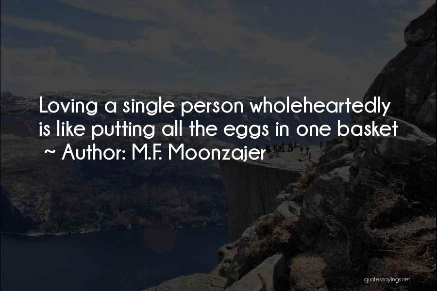 M.F. Moonzajer Quotes: Loving A Single Person Wholeheartedly Is Like Putting All The Eggs In One Basket