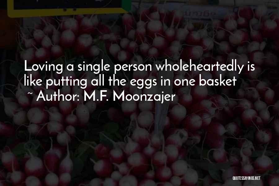 M.F. Moonzajer Quotes: Loving A Single Person Wholeheartedly Is Like Putting All The Eggs In One Basket