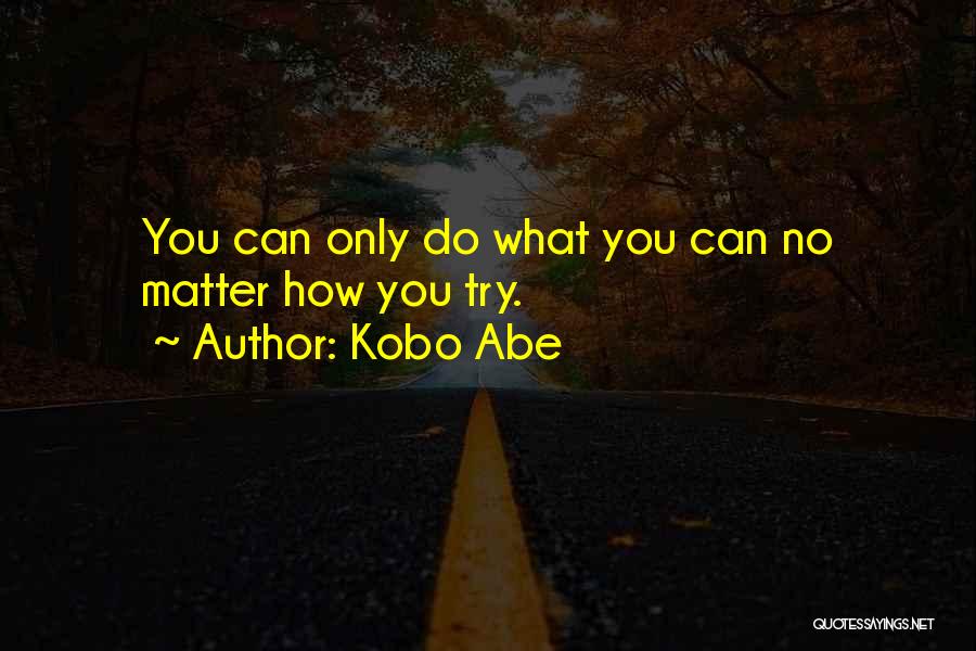 Kobo Abe Quotes: You Can Only Do What You Can No Matter How You Try.