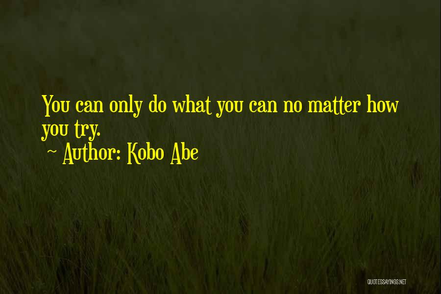 Kobo Abe Quotes: You Can Only Do What You Can No Matter How You Try.
