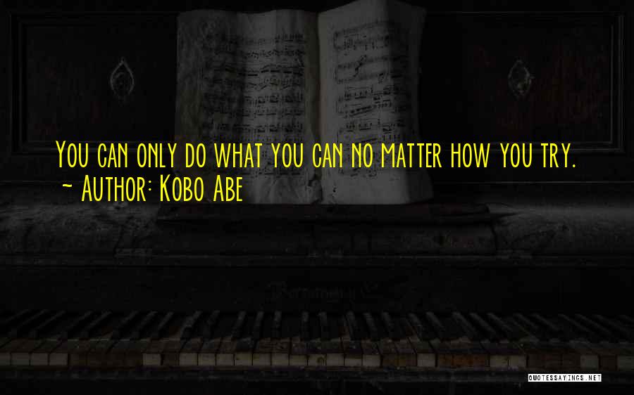 Kobo Abe Quotes: You Can Only Do What You Can No Matter How You Try.