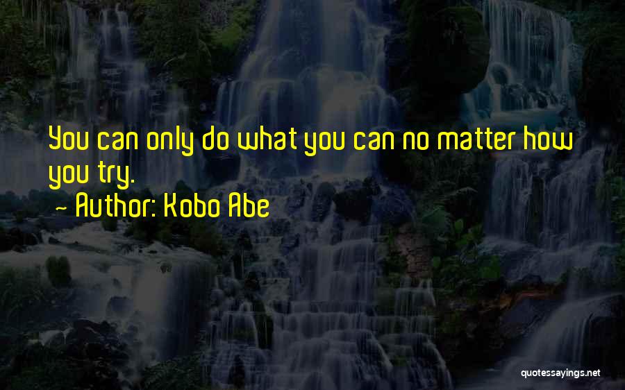 Kobo Abe Quotes: You Can Only Do What You Can No Matter How You Try.