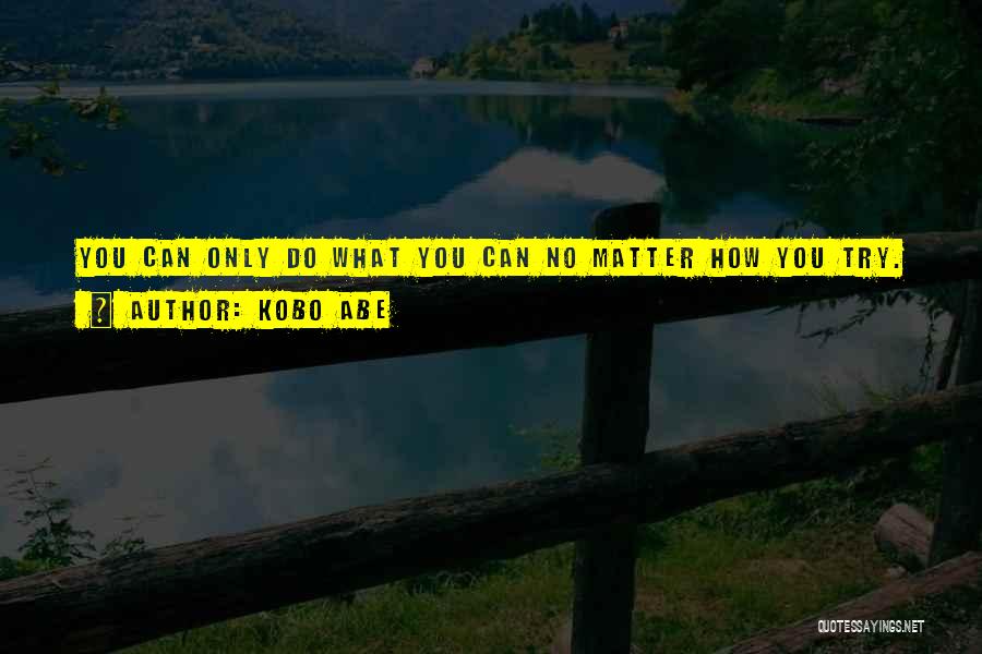 Kobo Abe Quotes: You Can Only Do What You Can No Matter How You Try.