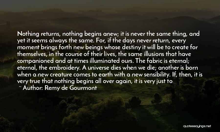 Remy De Gourmont Quotes: Nothing Returns, Nothing Begins Anew; It Is Never The Same Thing, And Yet It Seems Always The Same. For, If