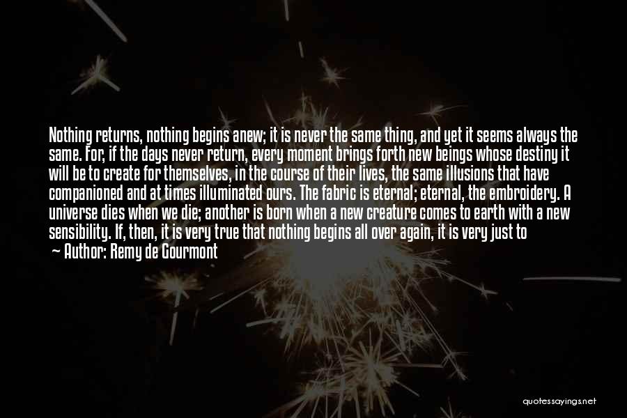 Remy De Gourmont Quotes: Nothing Returns, Nothing Begins Anew; It Is Never The Same Thing, And Yet It Seems Always The Same. For, If