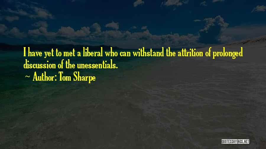 Tom Sharpe Quotes: I Have Yet To Met A Liberal Who Can Withstand The Attrition Of Prolonged Discussion Of The Unessentials.