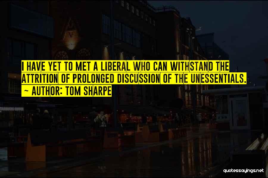 Tom Sharpe Quotes: I Have Yet To Met A Liberal Who Can Withstand The Attrition Of Prolonged Discussion Of The Unessentials.